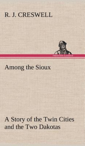 Kniha Among the Sioux A Story of the Twin Cities and the Two Dakotas R. J. Creswell