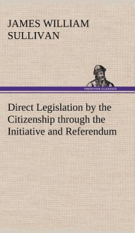 Kniha Direct Legislation by the Citizenship through the Initiative and Referendum James William Sullivan