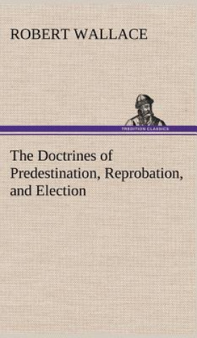 Kniha Doctrines of Predestination, Reprobation, and Election Robert Wallace