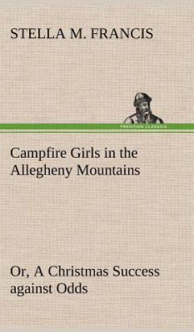 Könyv Campfire Girls in the Allegheny Mountains or, A Christmas Success against Odds Stella M. Francis