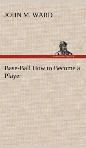 Könyv Base-Ball How to Become a Player John M. Ward
