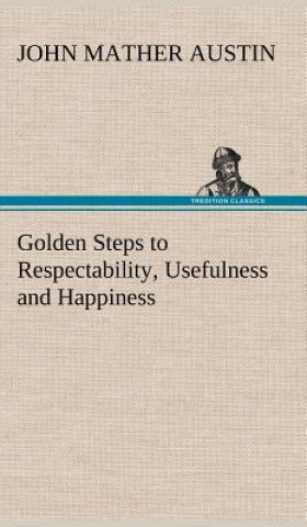 Kniha Golden Steps to Respectability, Usefulness and Happiness John Mather Austin