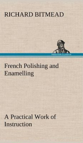 Könyv French Polishing and Enamelling A Practical Work of Instruction Richard Bitmead