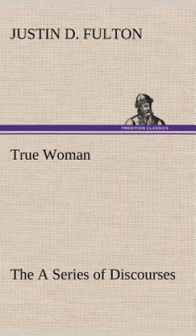 Carte True Woman, The A Series of Discourses Justin D. Fulton