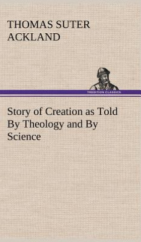 Kniha Story of Creation as Told By Theology and By Science T. S. (Thomas Suter) Ackland