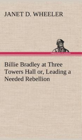 Könyv Billie Bradley at Three Towers Hall or, Leading a Needed Rebellion Janet D. Wheeler