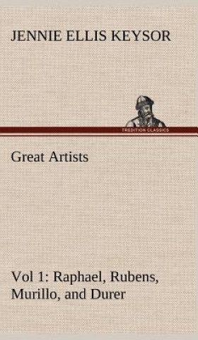 Carte Great Artists, Vol 1. Raphael, Rubens, Murillo, and Durer Jennie Ellis Keysor