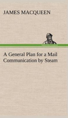 Knjiga General Plan for a Mail Communication by Steam, Between Great Britain and the Eastern and Western Parts of the World James MacQueen