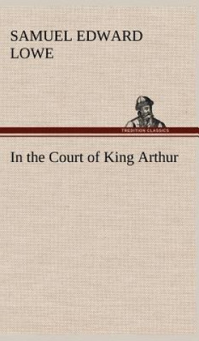 Kniha In the Court of King Arthur Samuel E. (Samuel Edward) Lowe