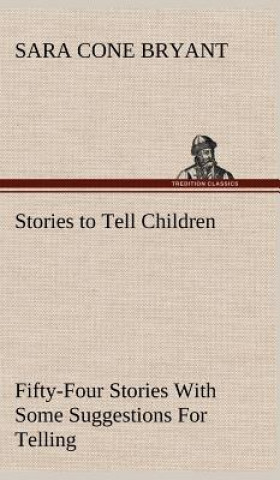 Kniha Stories to Tell Children Fifty-Four Stories With Some Suggestions For Telling Sara Cone Bryant