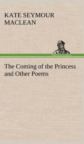 Könyv Coming of the Princess and Other Poems Kate Seymour MacLean