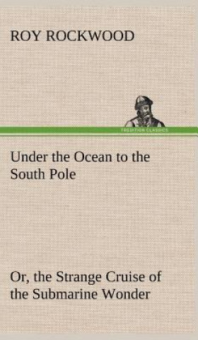 Książka Under the Ocean to the South Pole Or, the Strange Cruise of the Submarine Wonder Roy Rockwood