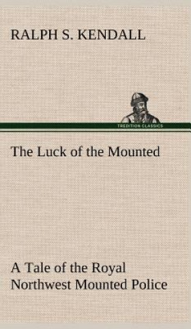 Carte Luck of the Mounted A Tale of the Royal Northwest Mounted Police Ralph S. Kendall
