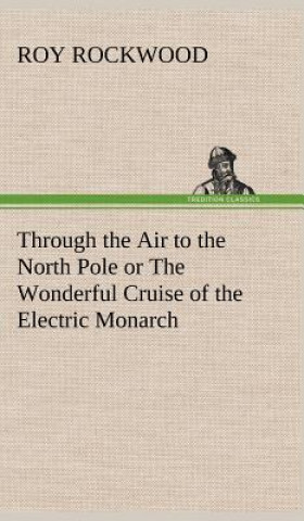 Carte Through the Air to the North Pole or The Wonderful Cruise of the Electric Monarch Roy Rockwood