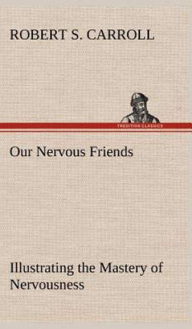 Carte Our Nervous Friends - Illustrating the Mastery of Nervousness Robert S. Carroll