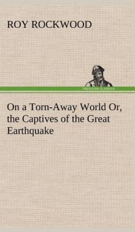 Libro On a Torn-Away World Or, the Captives of the Great Earthquake Roy Rockwood