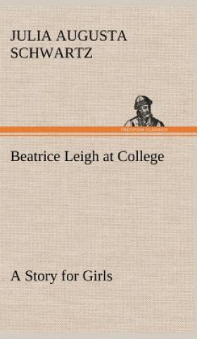 Carte Beatrice Leigh at College A Story for Girls Julia Augusta Schwartz
