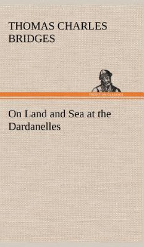 Kniha On Land and Sea at the Dardanelles T. C. (Thomas Charles) Bridges