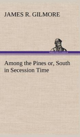Könyv Among the Pines or, South in Secession Time James R. Gilmore