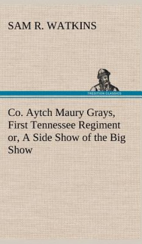 Carte Co. Aytch Maury Grays, First Tennessee Regiment or, A Side Show of the Big Show Sam R. Watkins