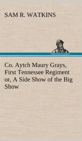 Knjiga Co. Aytch Maury Grays, First Tennessee Regiment or, A Side Show of the Big Show Sam R. Watkins