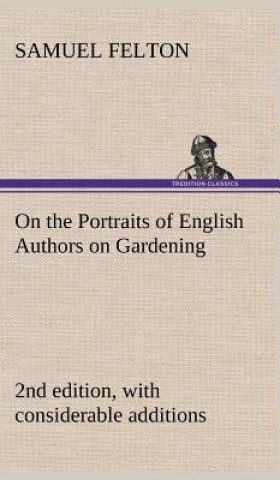 Könyv On the Portraits of English Authors on Gardening, with Biographical Notices of Them, 2nd edition, with considerable additions Samuel Felton