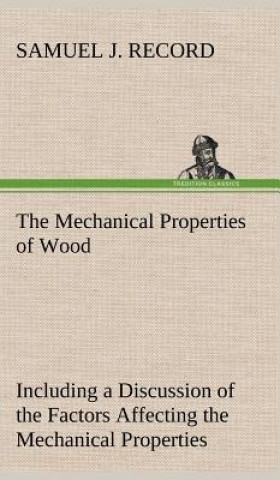 Book Mechanical Properties of Wood Including a Discussion of the Factors Affecting the Mechanical Properties, and Methods of Timber Testing Samuel J. Record