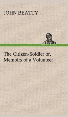 Kniha Citizen-Soldier or, Memoirs of a Volunteer John Beatty