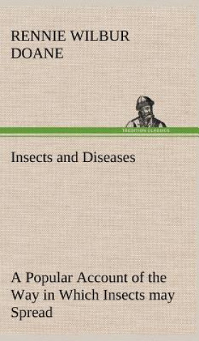 Carte Insects and Diseases A Popular Account of the Way in Which Insects may Spread or Cause some of our Common Diseases Rennie Wilbur Doane