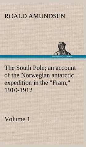 Book South Pole; an account of the Norwegian antarctic expedition in the "Fram," 1910-1912 - Volume 1 Roald Amundsen