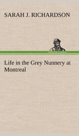 Kniha Life in the Grey Nunnery at Montreal Sarah J. Richardson