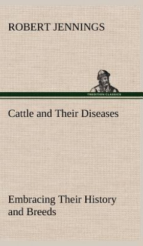 Carte Cattle and Their Diseases Embracing Their History and Breeds, Crossing and Breeding, And Feeding and Management; With the Diseases to which They are S Robert Jennings