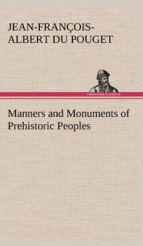 Kniha Manners and Monuments of Prehistoric Peoples Jean-François-Albert du Pouget Nadaillac