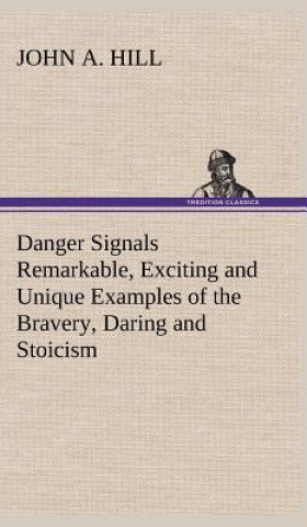 Książka Danger Signals Remarkable, Exciting and Unique Examples of the Bravery, Daring and Stoicism in the Midst of Danger of Train Dispatchers and Railroad E John A. Hill