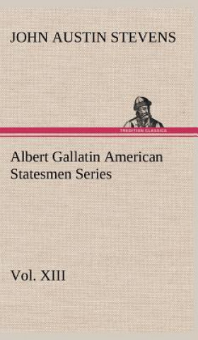 Carte Albert Gallatin American Statesmen Series, Vol. XIII John Austin Stevens