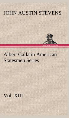 Βιβλίο Albert Gallatin American Statesmen Series, Vol. XIII John Austin Stevens