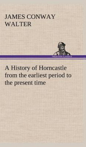 Carte History of Horncastle from the earliest period to the present time James Conway Walter