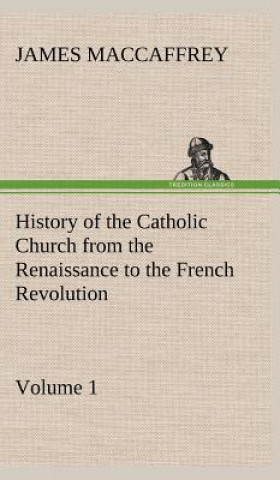 Kniha History of the Catholic Church from the Renaissance to the French Revolution - Volume 1 James MacCaffrey