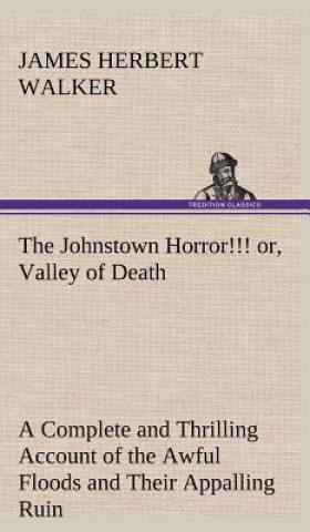 Βιβλίο Johnstown Horror!!! or, Valley of Death, being A Complete and Thrilling Account of the Awful Floods and Their Appalling Ruin James Herbert Walker