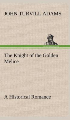 Könyv Knight of the Golden Melice A Historical Romance John Turvill Adams