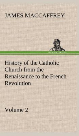 Kniha History of the Catholic Church from the Renaissance to the French Revolution - Volume 2 James MacCaffrey