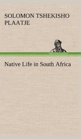Könyv Native Life in South Africa Sol (Solomon Tshekisho) Plaatje