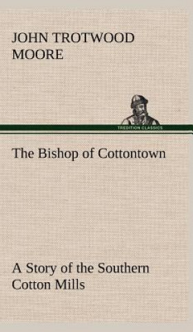 Knjiga Bishop of Cottontown A Story of the Southern Cotton Mills John Trotwood Moore