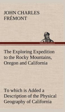 Carte Exploring Expedition to the Rocky Mountains, Oregon and California To which is Added a Description of the Physical Geography of California, with Recen John Charles Frémont