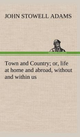 Книга Town and Country; or, life at home and abroad, without and within us John S. (John Stowell) Adams