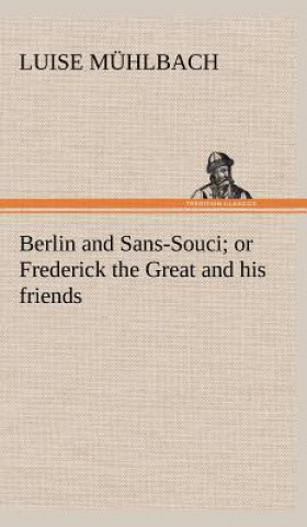 Книга Berlin and Sans-Souci; or Frederick the Great and his friends L. (Luise) Mühlbach