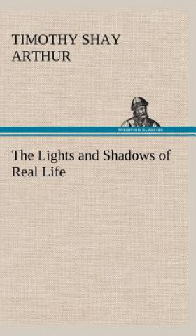 Carte Lights and Shadows of Real Life T. S. (Timothy Shay) Arthur