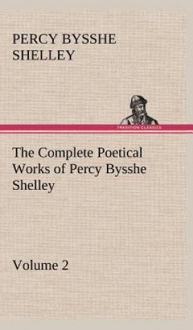 Carte Complete Poetical Works of Percy Bysshe Shelley - Volume 2 Percy Bysshe Shelley