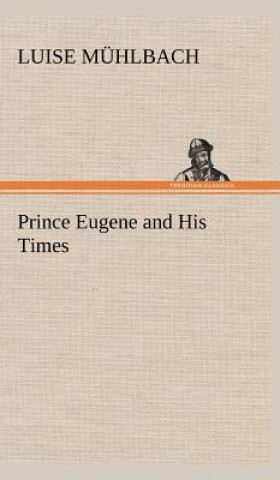 Carte Prince Eugene and His Times L. (Luise) Mühlbach