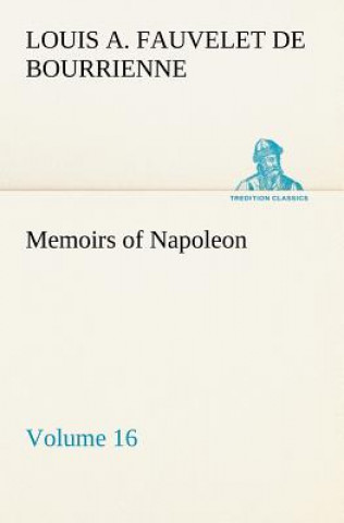 Kniha Memoirs of Napoleon - Volume 16 Louis Antoine Fauvelet de Bourrienne